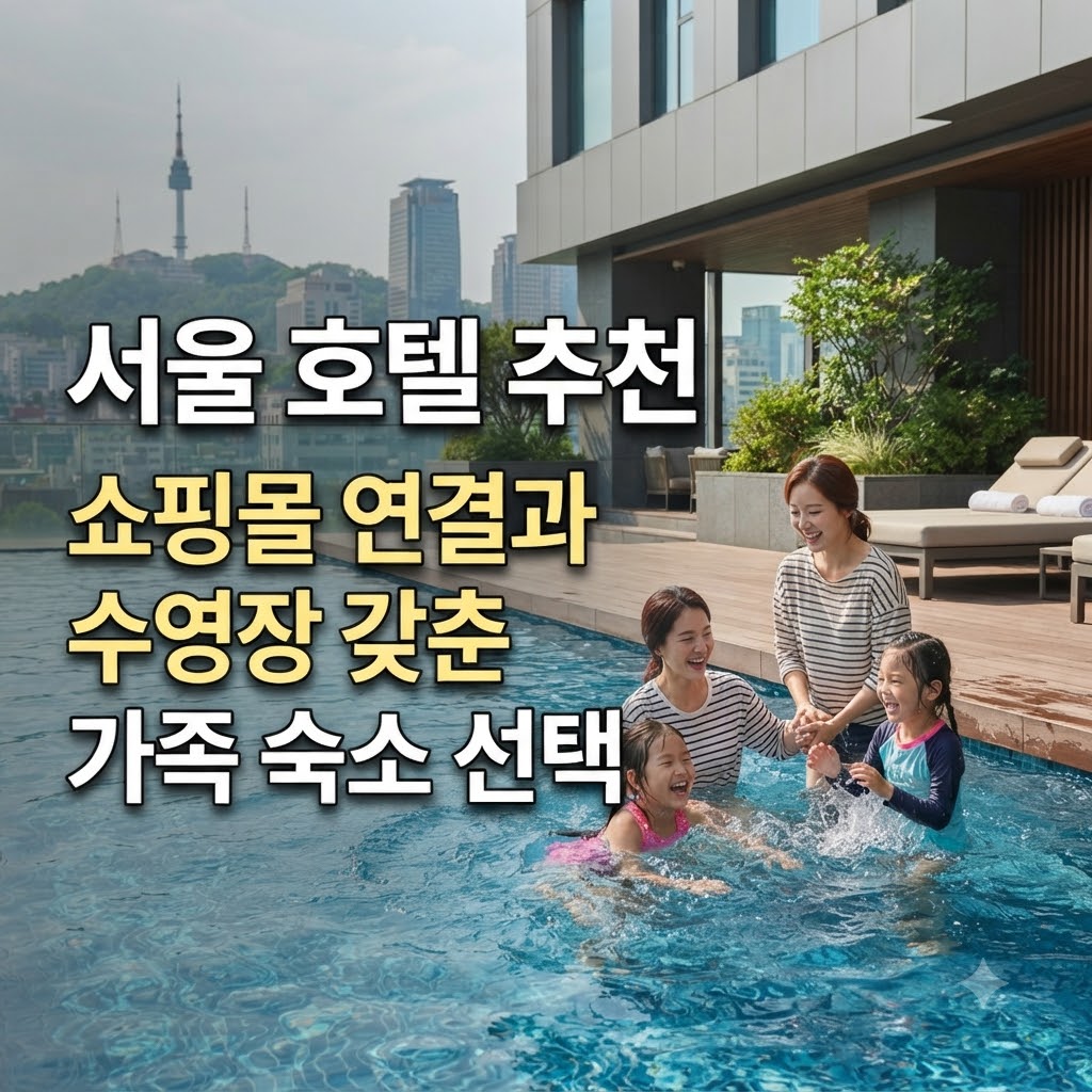 서울 호텔 추천 쇼핑몰 연결과 수영장 갖춘 가족 숙소 선택