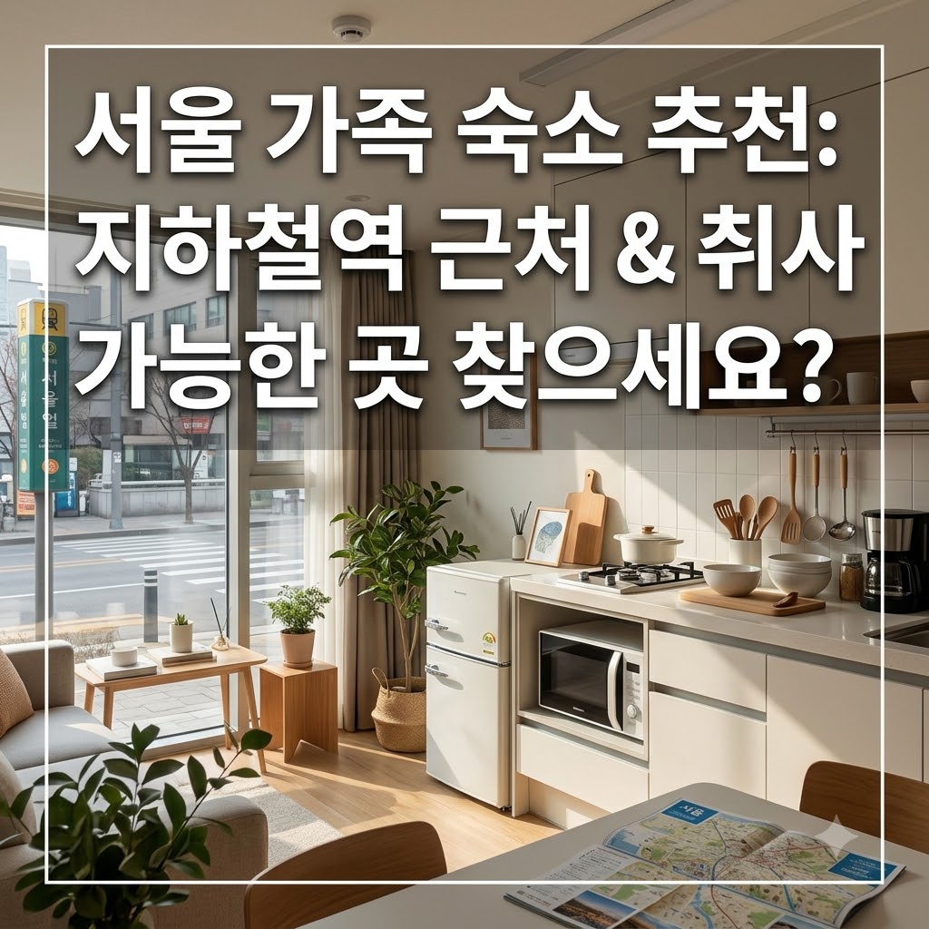 서울 가족 숙소 추천 역세권과 취사 시설을 갖춘 곳을 찾고 있다면?