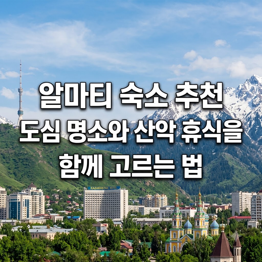 알마티 숙소 추천 도심 명소와 산악 휴식을 함께 고르는 법